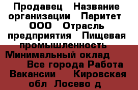 Продавец › Название организации ­ Паритет, ООО › Отрасль предприятия ­ Пищевая промышленность › Минимальный оклад ­ 25 000 - Все города Работа » Вакансии   . Кировская обл.,Лосево д.